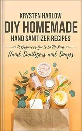 DIY Homemade Hand Sanitizer Recipes: A Beginner's Guide to Making Hand Sanitizers and Soaps 