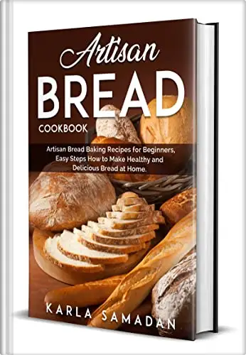 Artisan Bread Cookbook: Artisan Bread Baking Recipes for Beginners, Easy Steps How to Make Healthy and Delicious Bread at Home.