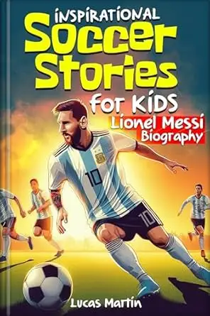 Inspirational Soccer Stories for Kids: Lionel Messi Biography