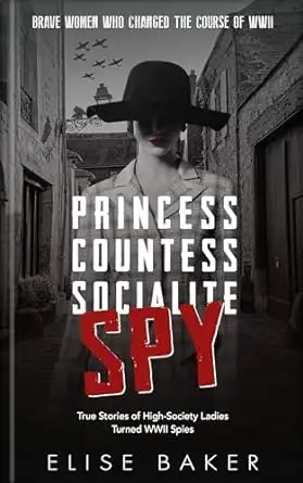 Princess, Countess, Socialite, Spy: True Stories of High-Society Ladies Turned WWII Spies 