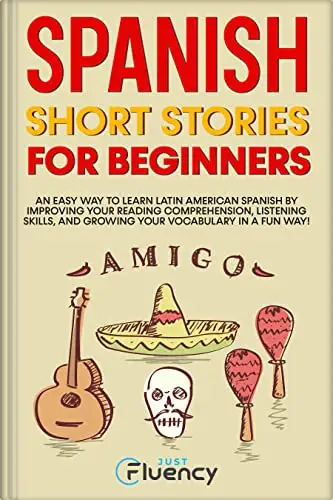 Spanish Short Stories for Beginners: An Easy Way to Learn Latin American Spanish by Improving Your Reading Comprehension, Listening Skills and Growing Your Vocabulary in a Fun Way! 