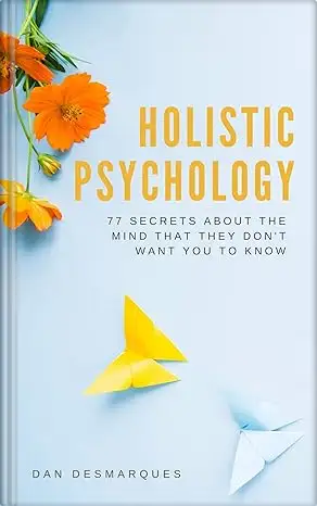 Holistic Psychology: 77 Secrets About the Mind That They Don’t Want You to Know