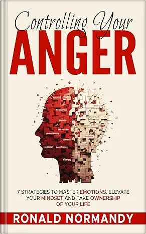 Controlling Your Anger: 7 Strategies to Master Emotions, Elevate Your Mindset and Take Ownership of Your Life