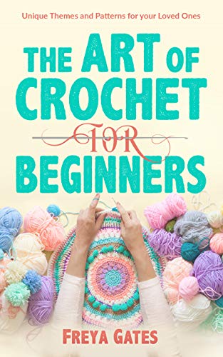 The Art of Crochet for Beginners: Unique Themes and Patterns for your Loved Ones 