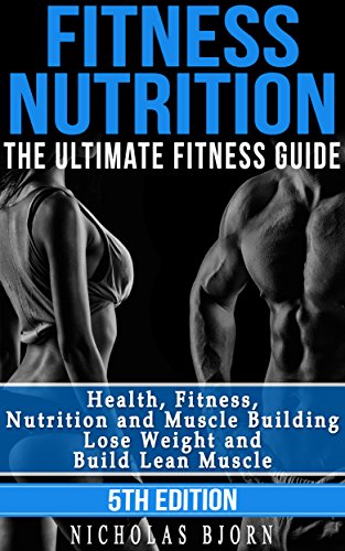 Fitness Nutrition: The Ultimate Fitness Guide: Health, Fitness, Nutrition and Muscle Building - Lose Weight and Build Lean Muscle 