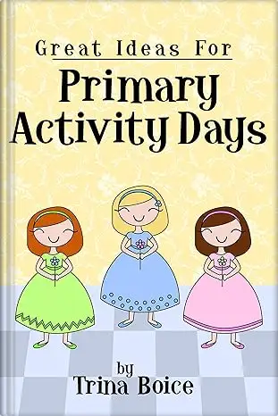 Great Ideas for Primary Activity Days by Dr. Trina Boice