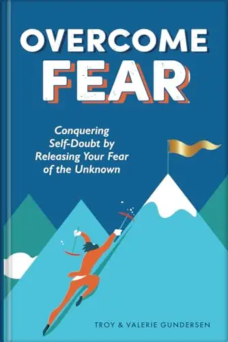 Overcome Fear: Conquering Self-Doubt by Releasing Your Fear of the Unknown