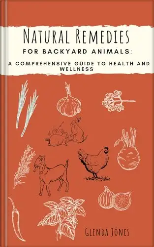 Natural Remedies for Backyard Animals: A Comprehensive Guide to Health and Wellness: Chickens, Goats, Rabbits