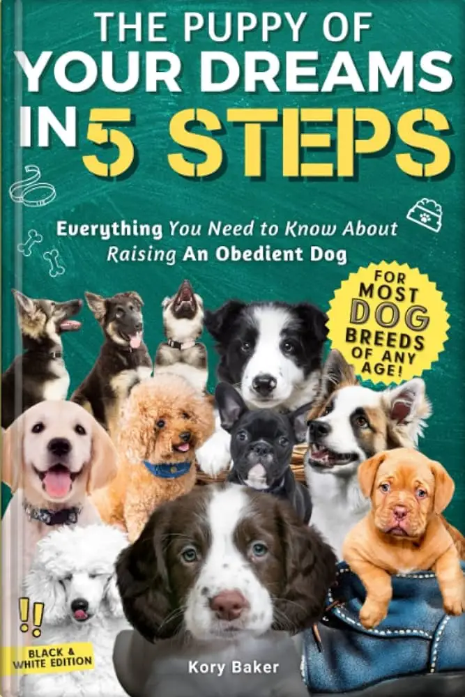 The Puppy of Your Dreams in 5 Steps: Everything You Need to Know About Raising An Obedient Dog 