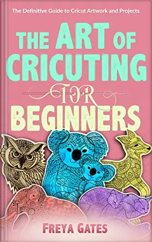 The Art of Cricuting for Beginners: The Definitive Guide to Cricut Artwork and Projects 