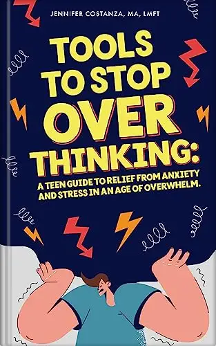 Tools to Stop Overthinking: A Teen Guide to Relief From Anxiety and Stress in an Age of Overwhelm