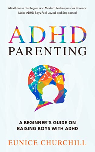 ADHD Parenting: A Beginner’s Guide on Raising Boys with ADHD: Mindfulness Strategies and Modern Techniques for Parents: Make ADHD Boys Feel Loved And Supported
