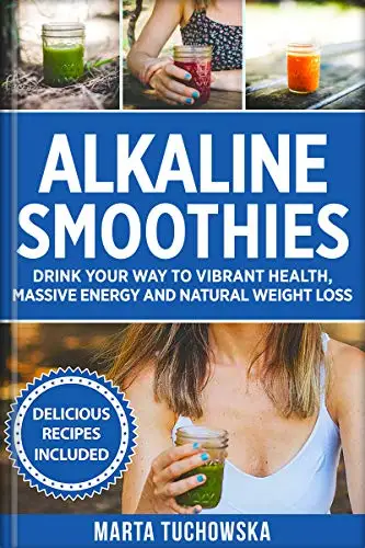 Alkaline Smoothies: Drink Your Way to Vibrant Health, Massive Energy and Natural Weight Loss 