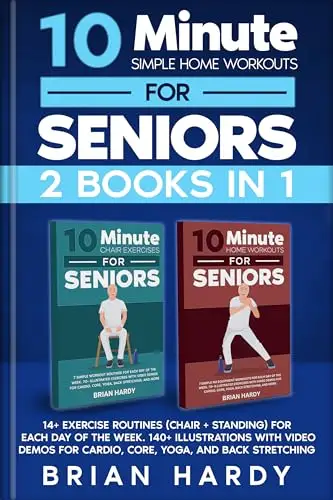 10-Minute Simple Home Workouts for Seniors : 14+ Exercise Routines  for Each Day of the Week. 140 Illustrations with Video Demos for Cardio, Core, Yoga, and Back Stretching