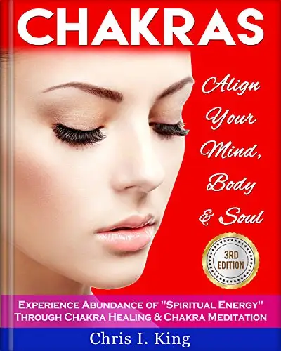 Chakras: Align Your Mind, Body And Soul - Experience Abundance Of "Spiritual Energy" Through: Chakra Healing & Chakra Meditation