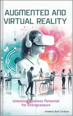 Augmented and Virtual Reality for Entrepreneurs: Unlocking Business Potential: A Practical Guide to Implementing AR/VR Strategies in Small Businesses 