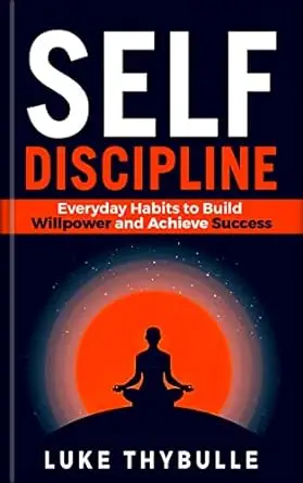 Self-Discipline: Everyday Habits to Build Willpower and Achieve Success