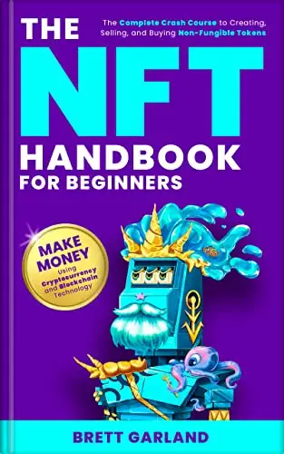 The NFT Handbook for Beginners: The Complete Crash Course to Creating, Selling, and Buying Non-Fungible Tokens - Make Money Using Cryptocurrency and Blockchain Technology