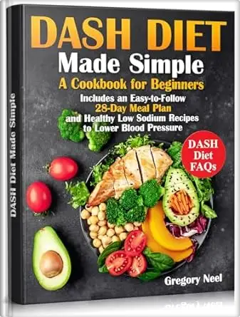 Dash Diet Made Simple: A Cookbook for Beginners. Includes an Easy-to-Follow 28-Day Meal Plan and Healthy Low Sodium Recipes to Lower Blood Pressure