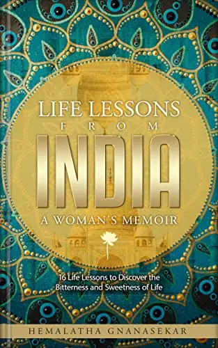LIFE LESSONS FROM INDIA - A WOMAN'S MEMOIR: 16 Life Lessons to Discover the Bitterness and Sweetness of Life