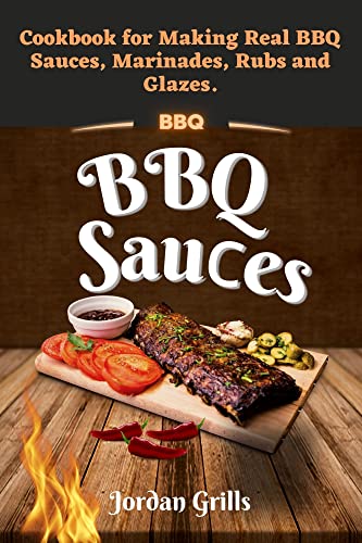 BBQ Sauсes: Cookbook for Making Real BBQ Sauces, Marinades, Rubs and Glazes