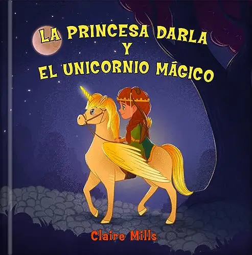 La princesa Darla y el unicornio mágico: Un cuento infantil sobre aventuras, unicornios y princesas 