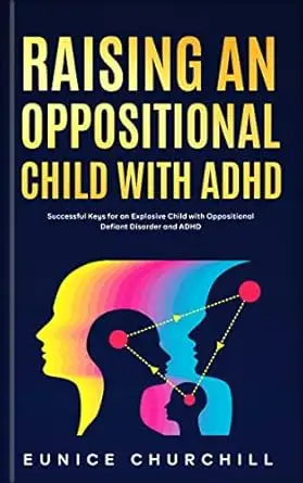 Raising an Oppositional Child with ADHD: Successful Keys for an Explosive Child with Oppositional Defiant Disorder and ADHD