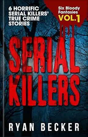 Serial Killers Volume 1: 6 Horrific Serial Killers’ True Crime Stories 