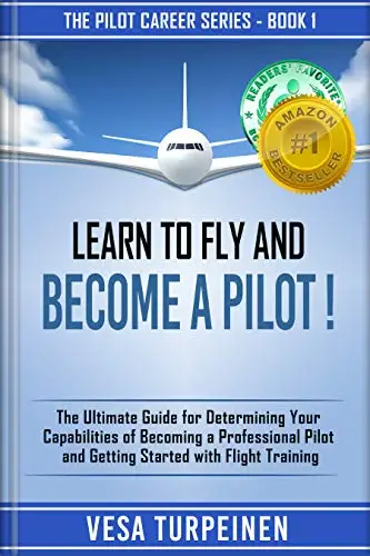 LEARN TO FLY AND BECOME A PILOT!: THE ULTIMATE GUIDE FOR DETERMINING YOUR CAPABILITIES OF BECOMING A PROFESSIONAL PILOT AND GETTING STARTED WITH FLIGHT TRAINING 