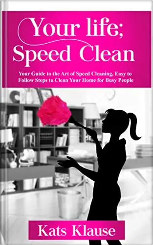 Your Life; Speed Clean: Your Guide to the Art of Speed Cleaning, Easy to Follow Steps to Clean Your Home for Busy people