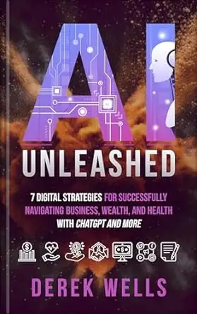 AI Unleashed : 7 Digital Strategies for Successfully Navigating Business, Wealth and Health with ChatGPT and More