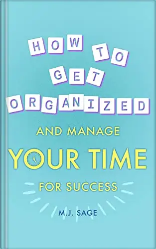 How To Get Organized and Manage Your Time For Success: BUILD FOCUS, MASTER DISTRACTIONS, AND ACHIEVE FASTER RESULTS IN LESS TIME
