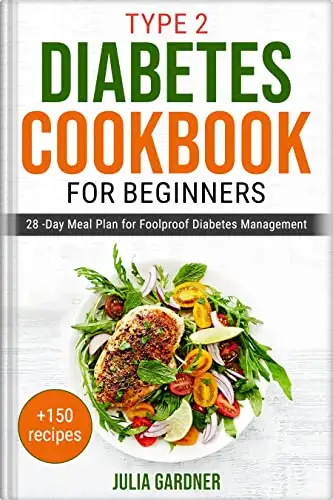 Type 2 Diabetes Cookbook for Beginners: 28-Day Meal Plan for Foolproof Diabetes Management. + 150 recipes