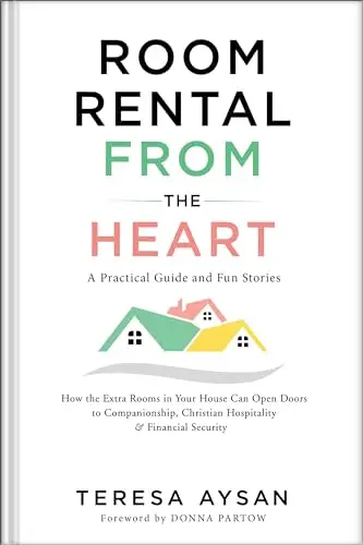 Room Rental from the Heart: How the Extra Rooms in Your House Can Open Doors to Companionship, Christian Hospitality and Financial Security 
