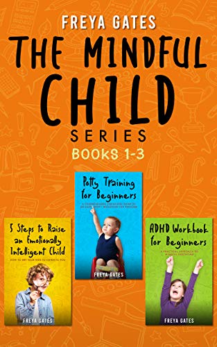 The Mindful Child Series, Books 1-3: 5 Steps to Raise an Emotionally Intelligent Child, Potty Training for Beginners, ADHD Workbook for Beginners