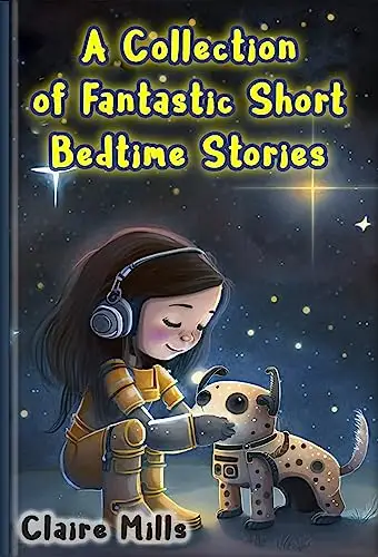 A Collection of Fantastic Short Bedtime Stories: Stories for kids about space, other planets, aliens, artificial intelligence, robots, cloning, portals, and modern technologies