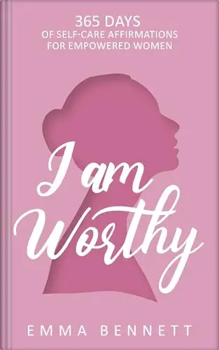 I Am Worthy - 365 Days of Self-Care Affirmations for Empowered Women:
