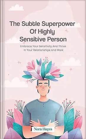 The Subtle Superpower of Highly Sensitive Person: Embrace Your Sensitivity and Thrive in Your Relationships and Work
