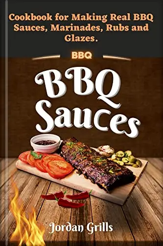 BBQ Sauсes: Cookbook for Making Real BBQ Sauces, Marinades, Rubs and Glazes