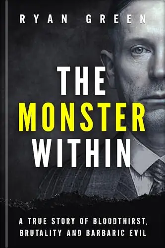 The Monster Within: A True Story of Bloodthirst, Brutality and Barbaric Evil 