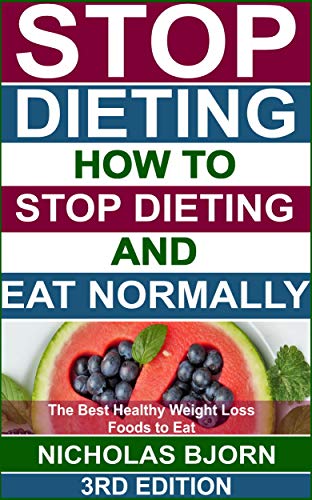 Stop Dieting: How to Stop Dieting and Eat Normally, The Best Healthy Weight Loss Foods to Eat