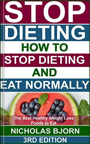 Stop Dieting: How to Stop Dieting and Eat Normally, The Best Healthy Weight Loss Foods to Eat