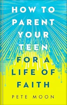 How to Parent Your Teen for a Life of Faith
