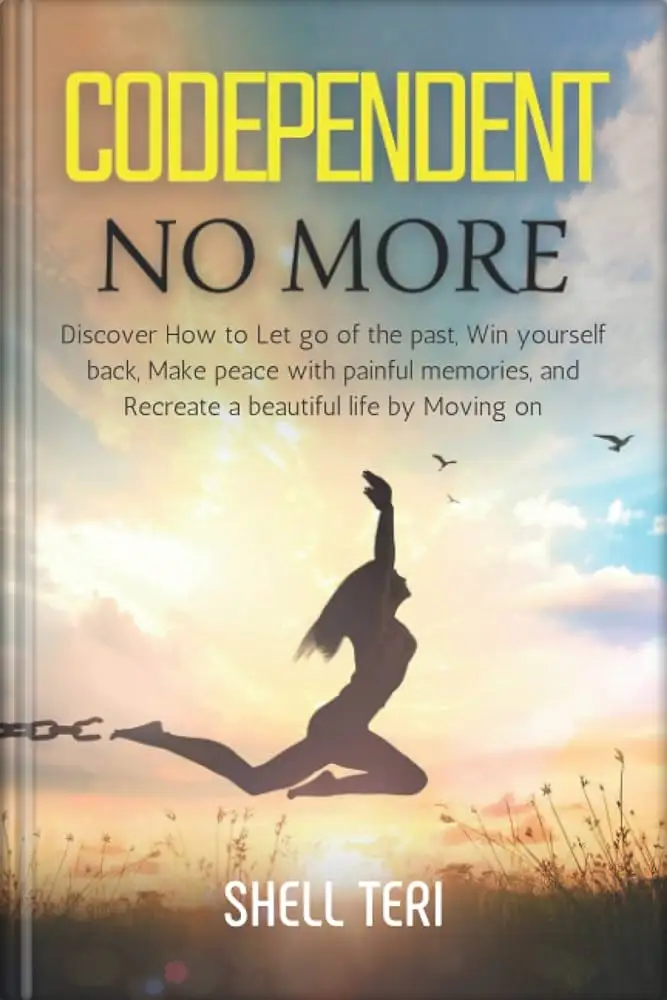 Codependent no More: Discover How to Let go of the past, Win yourself back, Make peace with painful memories, and Recreate a beautiful life by Moving on.