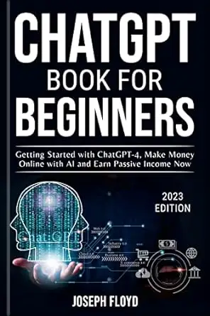 CHATGPT BOOK FOR BEGINNERS: Getting Started with ChatGPT-4, Make Money Online with AI and Earn Passive Income Now