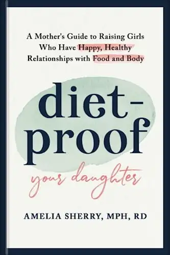 Diet-Proof Your Daughter: A Mother's Guide to Raising Girls Who Have Happy, Healthy Relationships with Food & Body