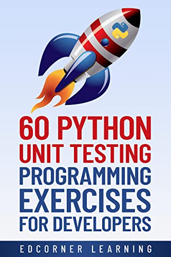 60 Python Unit Testing Programming Exercises for Developers : Enhance your python coding skills or prepare for coding interviews.