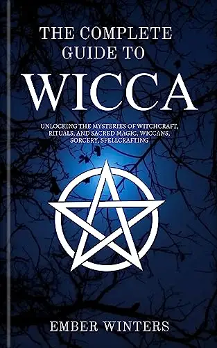 The Complete Guide to Wicca: Unlocking the Mysteries of Witchcraft, Rituals, and Sacred Magic, Wiccans, Sorcery, Spellcrafting 