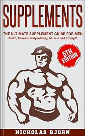 Supplements: The Ultimate Supplement Guide For Men: Health, Fitness, Bodybuilding, Muscle and Strength 