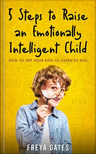 5 Steps to Raise an Emotionally Intelligent Child: How to Get your Kids to Listen to You 